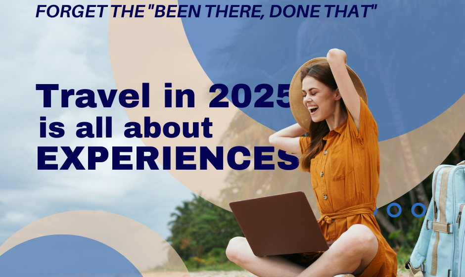 Forget the “Been There, Done That” – Travel in 2025 is All About Experiences